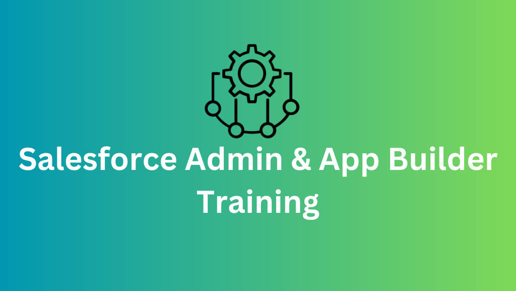 Salesforce Admin and App Builder Training